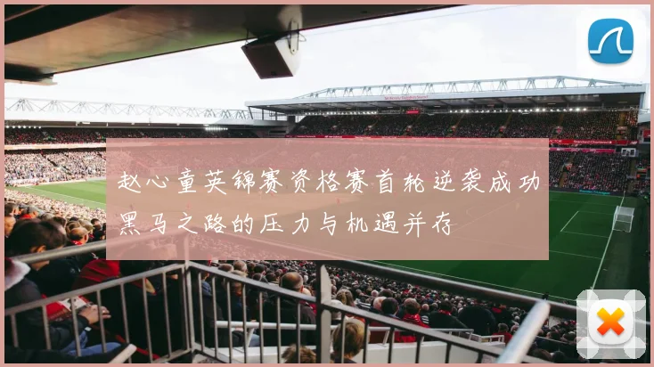 赵心童英锦赛资格赛首轮逆袭成功黑马之路的压力与机遇并存