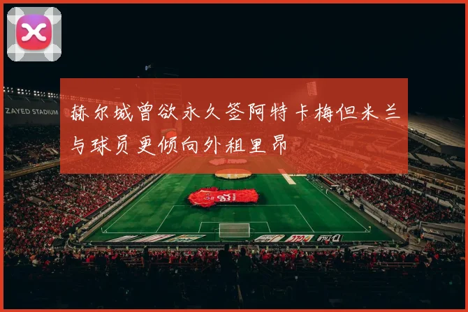 赫尔城曾欲永久签阿特卡梅但米兰与球员更倾向外租里昂